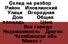 Склад на разбор. › Район ­ Иловлинский › Улица ­ Огородная › Дом ­ 25 › Общая площадь ­ 651 › Цена ­ 450 000 - Все города Недвижимость » Другое   . Челябинская обл.,Миасс г.